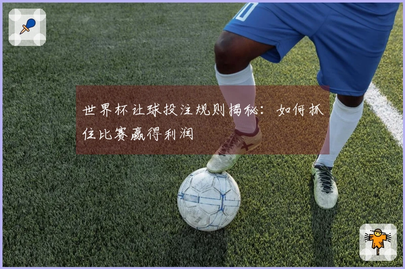 世界杯让球投注规则揭秘：如何抓住比赛赢得利润
