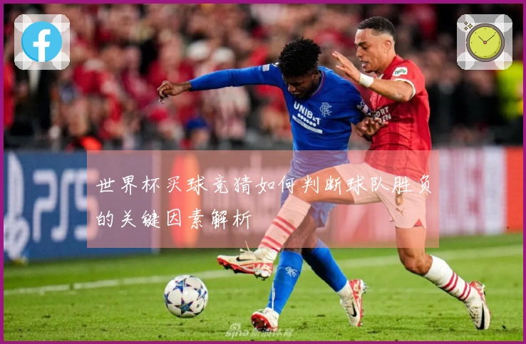 世界杯买球竞猜如何判断球队胜负的关键因素解析