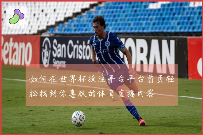 如何在世界杯投注平台平台首页轻松找到你喜欢的体育直播内容