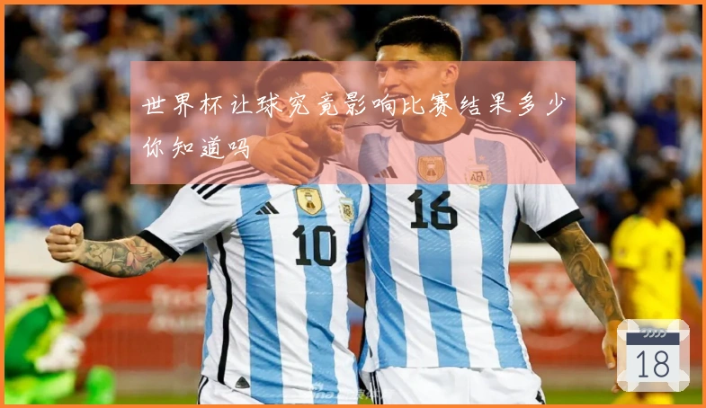 世界杯让球究竟影响比赛结果多少你知道吗
