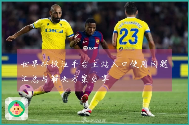 世界杯投注平台主站入口使用问题汇总与解决方案分享