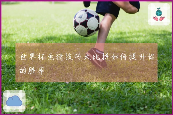 世界杯竞猜技巧大比拼如何提升你的胜率