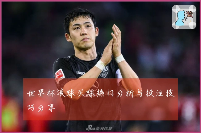 世界杯滚球买球热门分析与投注技巧分享
