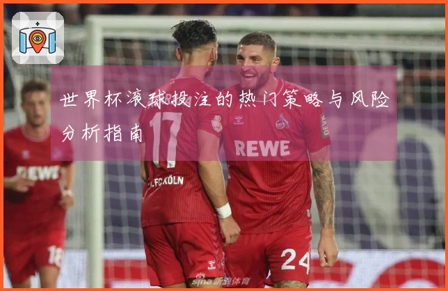世界杯滚球投注的热门策略与风险分析指南