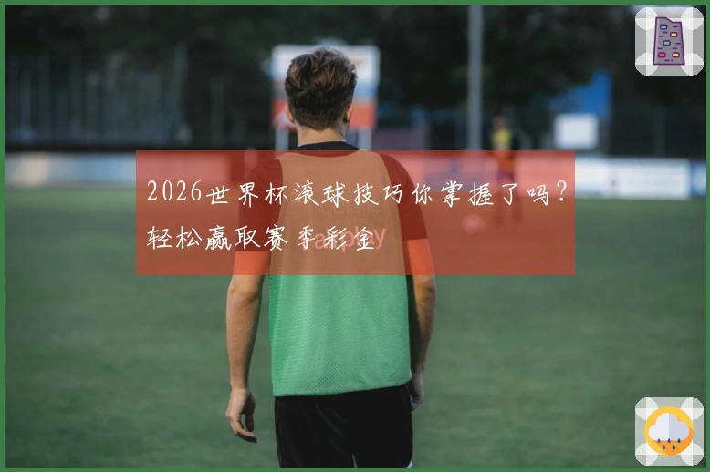 2026世界杯滚球技巧你掌握了吗？轻松赢取赛季彩金