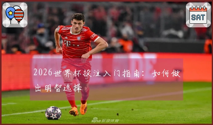 2026世界杯投注入门指南：如何做出明智选择