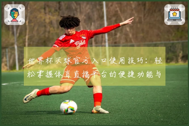 世界杯买球官方入口使用技巧：轻松掌握体育直播平台的便捷功能与体验指南