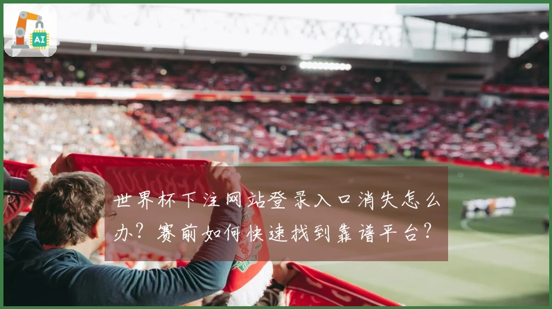 世界杯下注网站登录入口消失怎么办？赛前如何快速找到靠谱平台？