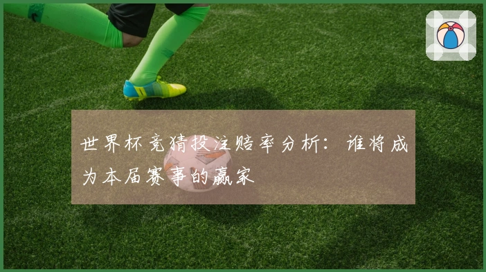 世界杯竞猜投注赔率分析：谁将成为本届赛事的赢家