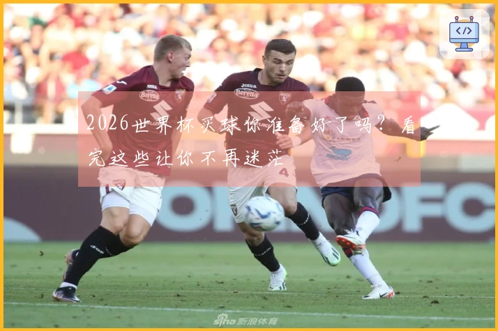 2026世界杯买球你准备好了吗？看完这些让你不再迷茫