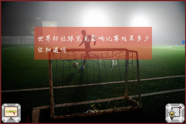 世界杯让球究竟影响比赛结果多少你知道吗
