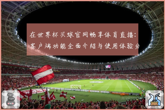 在世界杯买球官网畅享体育直播：客户端功能全面介绍与使用体验分享